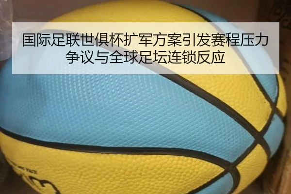 国际足联世俱杯扩军方案引发赛程压力争议与全球足坛连锁反应