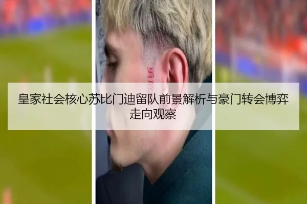 皇家社会核心苏比门迪留队前景解析与豪门转会博弈走向观察