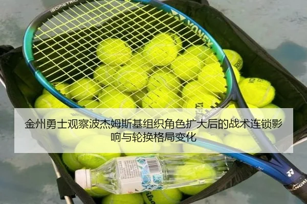 金州勇士观察波杰姆斯基组织角色扩大后的战术连锁影响与轮换格局变化
